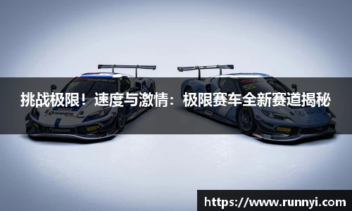 挑战极限！速度与激情：极限赛车全新赛道揭秘