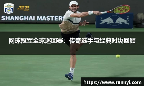 网球冠军全球巡回赛：传奇选手与经典对决回顾